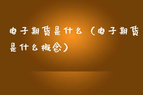 电子期货是什么（电子期货是什么概念）