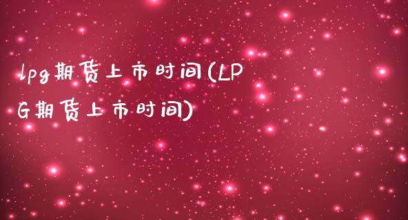 lpg期货上市时间(LPG期货上市时间)