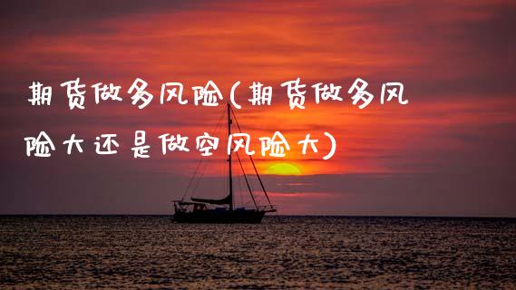 期货做多风险(期货做多风险大还是做空风险大)