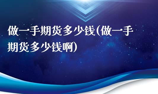 做一手期货多少钱(做一手期货多少钱啊)
