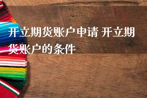 开立期货账户申请 开立期货账户的条件