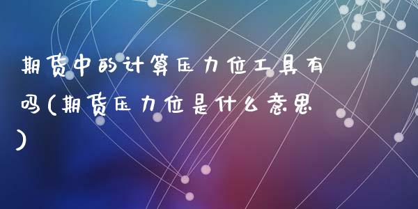 期货中的计算压力位工具有吗(期货压力位是什么意思)