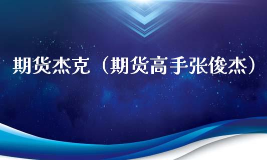 期货杰克（期货高手张俊杰）