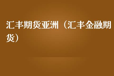 汇丰期货亚洲（汇丰金融期货）