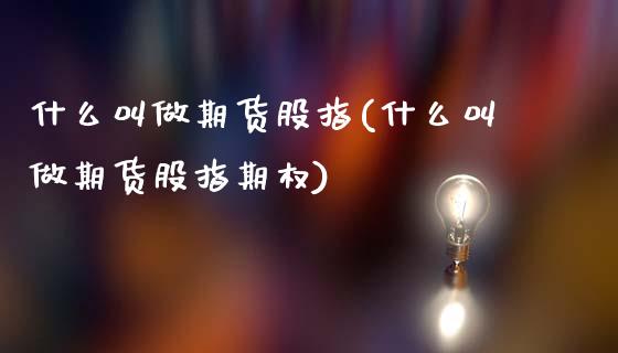 什么叫做期货股指(什么叫做期货股指期权)