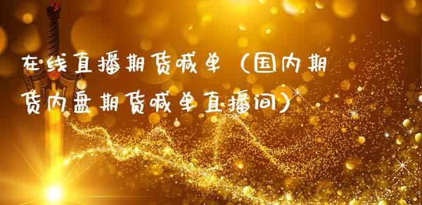 在线直播期货喊单（国内期货内盘期货喊单直播间）