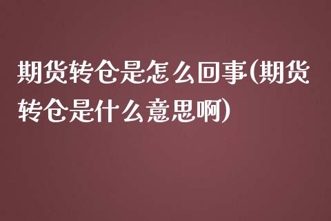 期货转仓是怎么回事(期货转仓是什么意思啊)