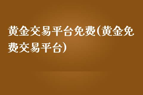 黄金交易平台免费(黄金免费交易平台)