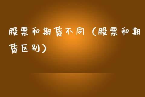 股票和期货不同（股票和期货区别）