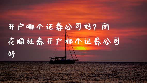 开户哪个证券公司好? 同花顺证券开户哪个证券公司好