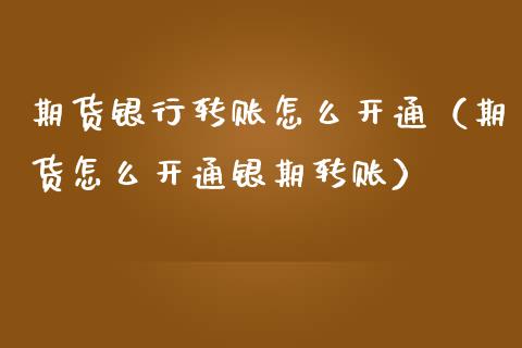 期货银行转账怎么开通（期货怎么开通银期转账）