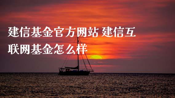 建信基金官方网站 建信互联网基金怎么样