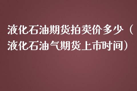 液化石油期货拍卖价多少（液化石油气期货上市时间）