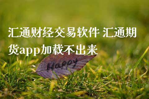 汇通财经交易软件 汇通期货app加载不出来