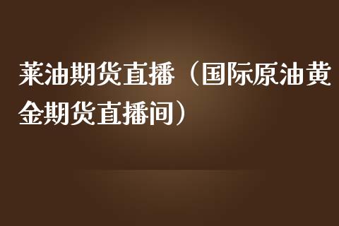 莱油期货直播（国际原油黄金期货直播间）