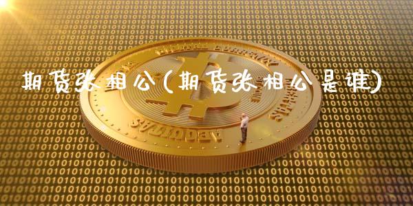 期货张相公(期货张相公是谁)