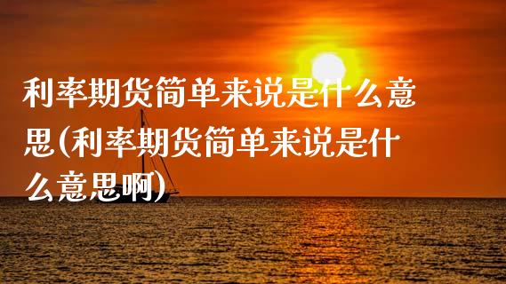 利率期货简单来说是什么意思(利率期货简单来说是什么意思啊)