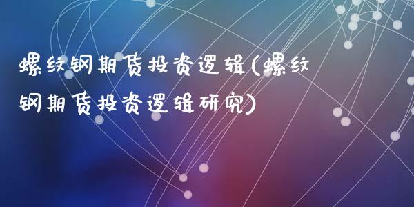 螺纹钢期货投资逻辑(螺纹钢期货投资逻辑研究)