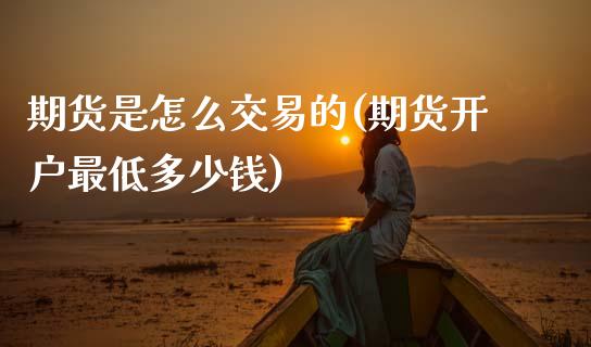 期货是怎么交易的(期货开户最低多少钱)