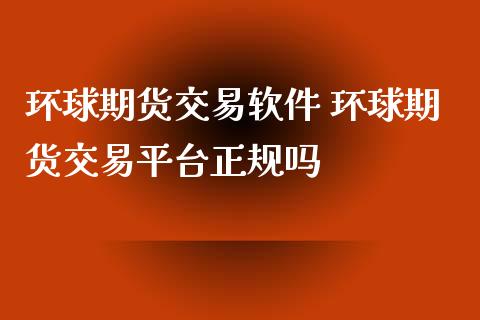 环球期货交易软件 环球期货交易平台正规吗
