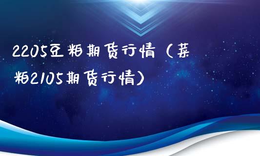 2205豆粕期货行情（菜粕2105期货行情）