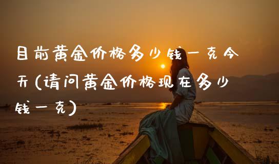 目前黄金价格多少钱一克今天(请问黄金价格现在多少钱一克)