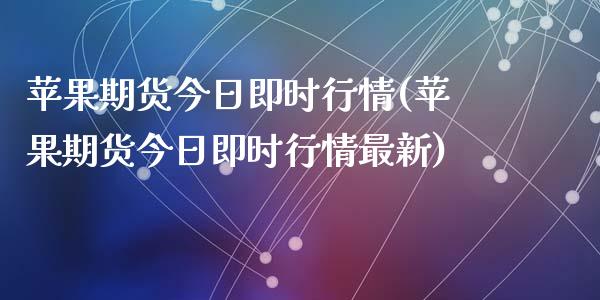 苹果期货今日即时行情(苹果期货今日即时行情最新)