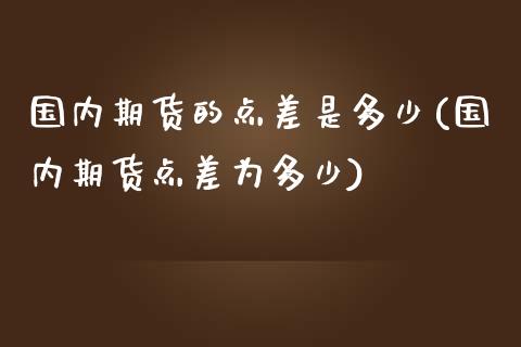 国内期货的点差是多少(国内期货点差为多少)