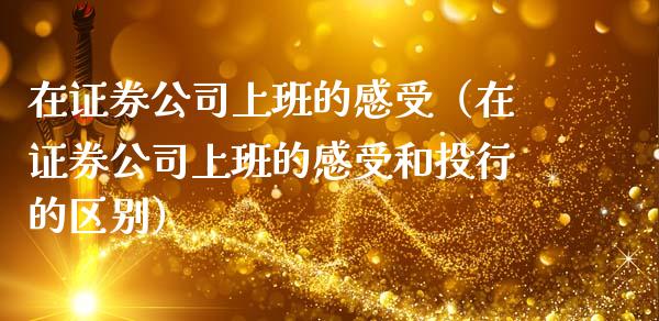 在证券公司上班的感受（在证券公司上班的感受和投行的区别）