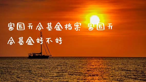 富国天合基金档案 富国天合基金好不好