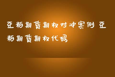 豆粕期货期权对冲案例 豆粕期货期权代码