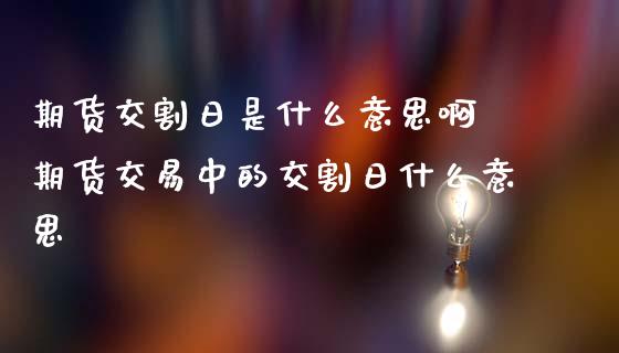 期货交割日是什么意思啊 期货交易中的交割日什么意思