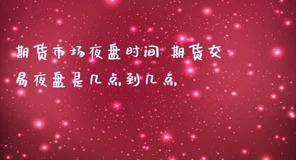 期货市场夜盘时间 期货交易夜盘是几点到几点