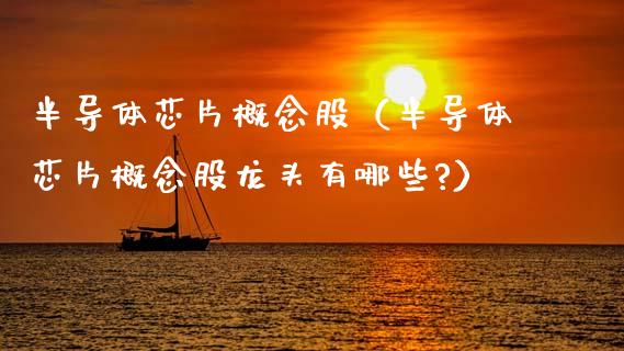 半导体芯片概念股（半导体芯片概念股龙头有哪些?）