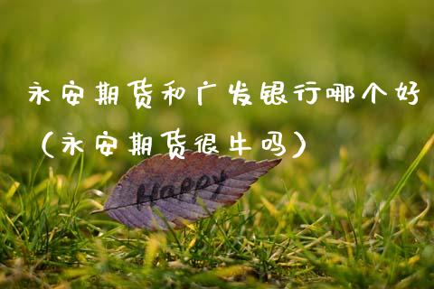 期货和广发银行哪个好（期货很牛吗）