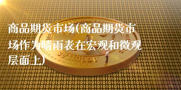 商品期货市场(商品期货市场作为晴雨表在宏观和微观层面上)_期货理财_第1张_宇龙理财网 商品期货市场(商品期货市场作为晴雨表在宏观和微观层面上)_https://www.dglong8.com_期货理财_第1张