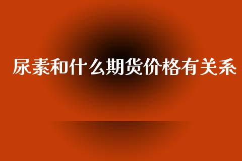 尿素和什么期货价格有关系