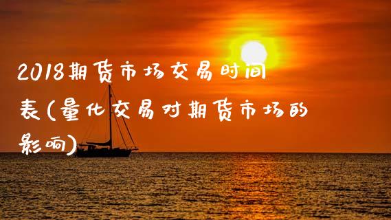 2018期货市场交易时间表(量化交易对期货市场的影响)