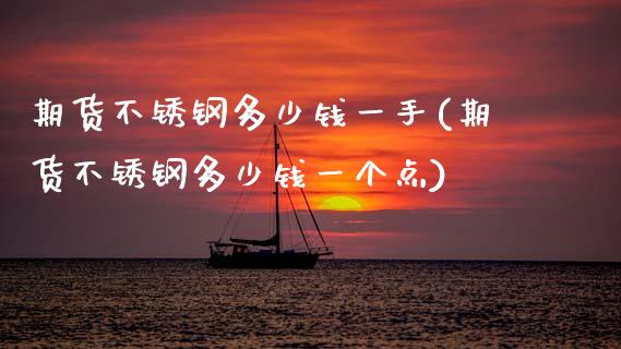 期货不锈钢多少钱一手(期货不锈钢多少钱一个点)