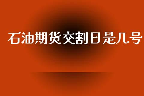 石油期货交割日是几号