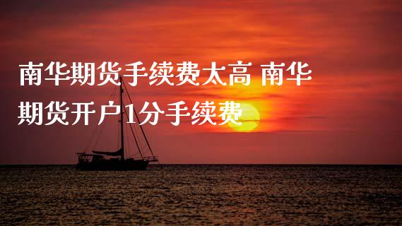 南华期货手续费太高 南华期货开户1分手续费