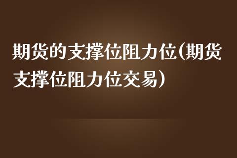 期货的支撑位阻力位(期货支撑位阻力位交易)