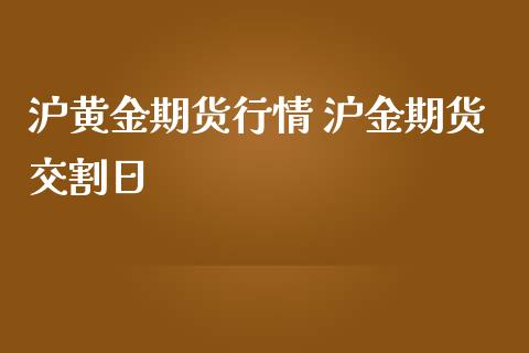 沪黄金期货行情 沪金期货交割日