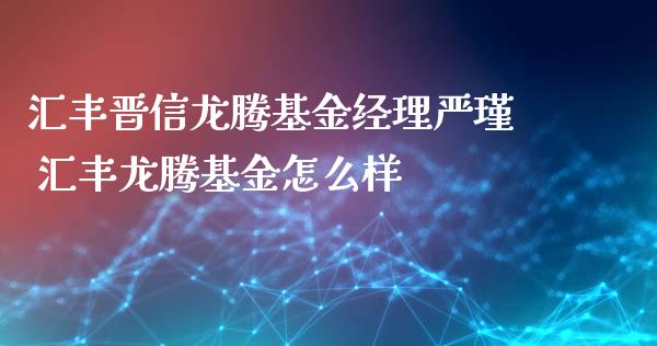 汇丰晋信龙腾基金经理严瑾 汇丰龙腾基金怎么样