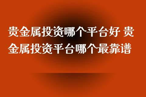 贵金属投资哪个平台好 贵金属投资平台哪个最靠谱