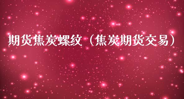 期货焦炭螺纹（焦炭期货交易）