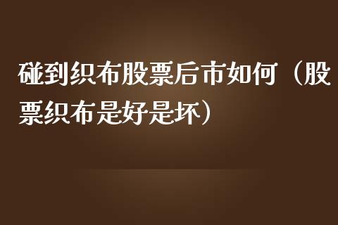碰到织布股票后市如何（股票织布是好是坏）