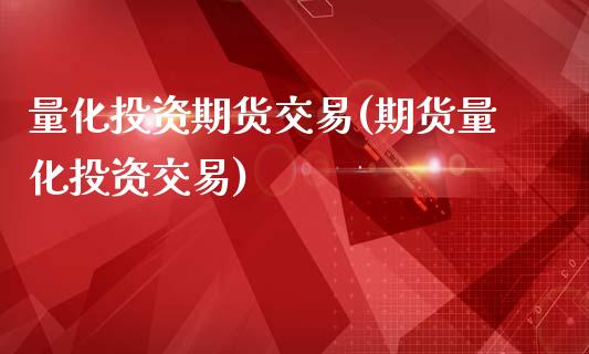 量化投资期货交易(期货量化投资交易)