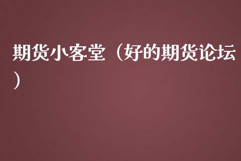 期货小客堂（好的期货）