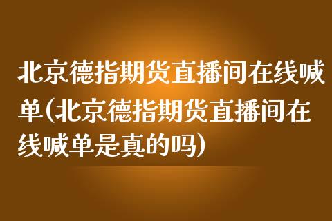德指期货直播间在线喊单(德指期货直播间在线喊单是真的吗)